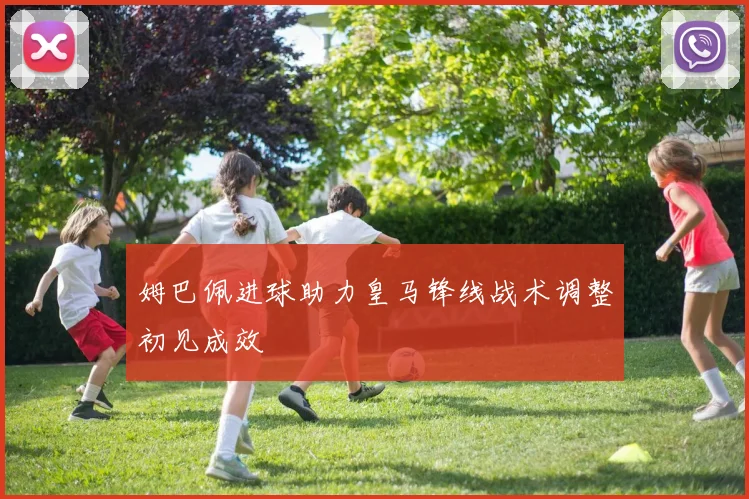 姆巴佩进球助力皇马锋线战术调整初见成效
